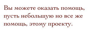 Вы можете оказать помощь, пусть небольшую но все же помощь, этому проекту.